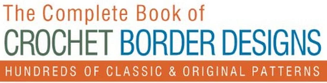 Complete Book of Crochet Border Designs: Hundreds of Classic and Original Patterns